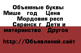 Объемные буквы “Мише 1 год“ › Цена ­ 2 500 - Мордовия респ., Саранск г. Дети и материнство » Другое   